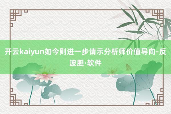 开云kaiyun如今则进一步请示分析师价值导向-反波胆·软件