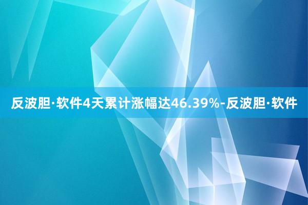 反波胆·软件4天累计涨幅达46.39%-反波胆·软件