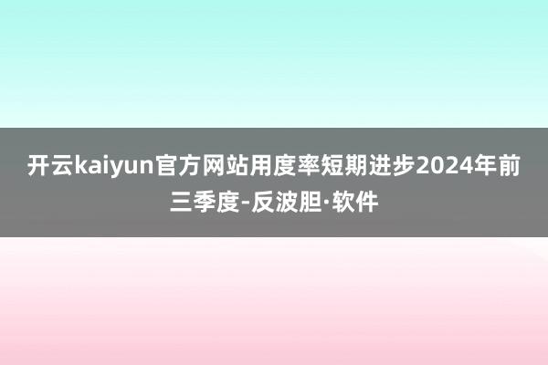 开云kaiyun官方网站用度率短期进步2024年前三季度-反波胆·软件
