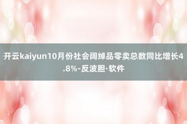开云kaiyun10月份社会阔绰品零卖总数同比增长4.8%-反波胆·软件