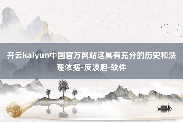 开云kaiyun中国官方网站这具有充分的历史和法理依据-反波胆·软件