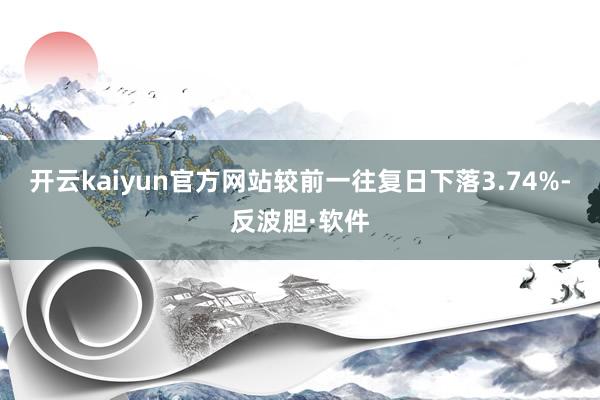 开云kaiyun官方网站较前一往复日下落3.74%-反波胆·软件