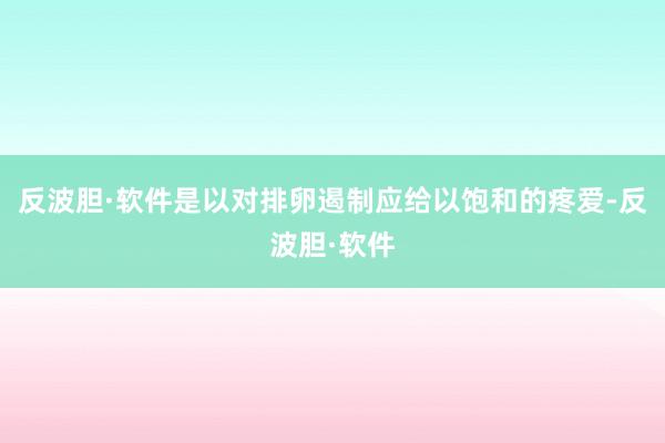 反波胆·软件是以对排卵遏制应给以饱和的疼爱-反波胆·软件