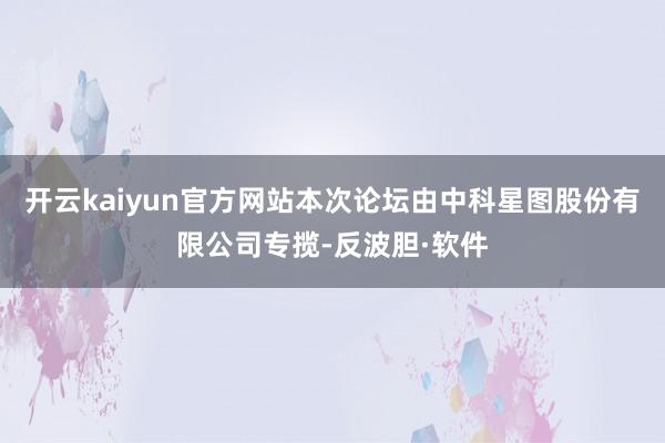 开云kaiyun官方网站本次论坛由中科星图股份有限公司专揽-反波胆·软件