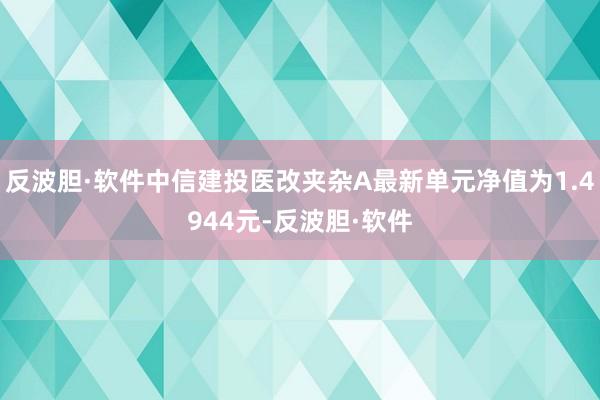 反波胆·软件中信建投医改夹杂A最新单元净值为1.4944元-反波胆·软件