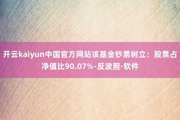 开云kaiyun中国官方网站该基金钞票树立:股票占净值比90.07%-反波胆·软件