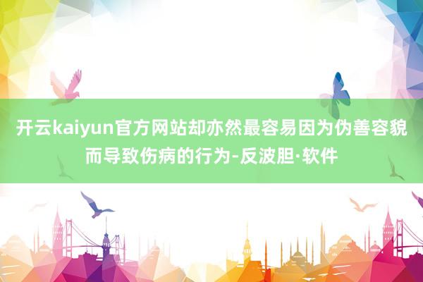 开云kaiyun官方网站却亦然最容易因为伪善容貌而导致伤病的行为-反波胆·软件