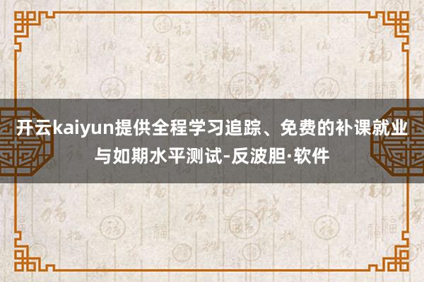 开云kaiyun提供全程学习追踪、免费的补课就业与如期水平测试-反波胆·软件