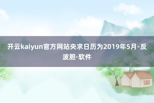 开云kaiyun官方网站央求日历为2019年5月-反波胆·软件