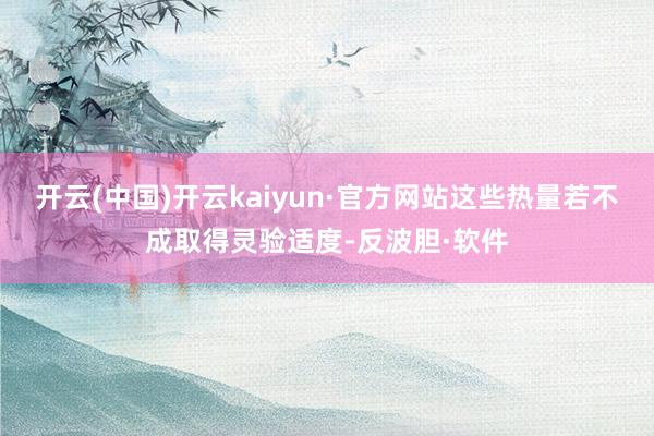 开云(中国)开云kaiyun·官方网站这些热量若不成取得灵验适度-反波胆·软件