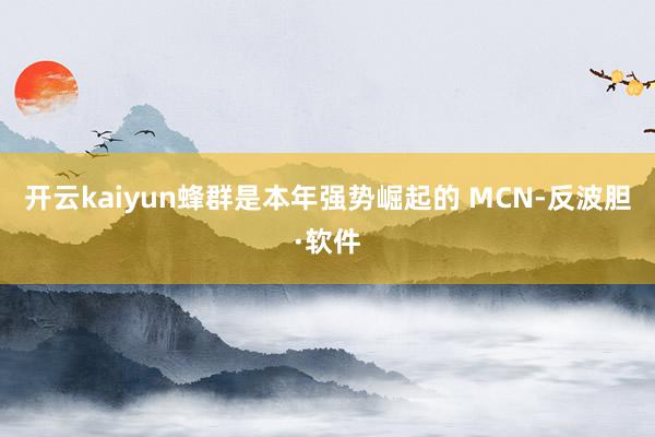 开云kaiyun蜂群是本年强势崛起的 MCN-反波胆·软件
