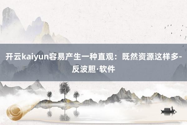 开云kaiyun容易产生一种直观:既然资源这样多-反波胆·软件