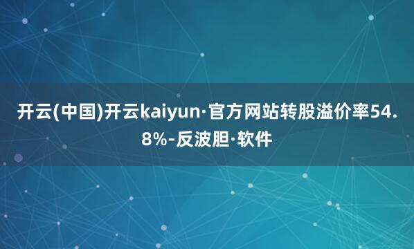 开云(中国)开云kaiyun·官方网站转股溢价率54.8%-反波胆·软件