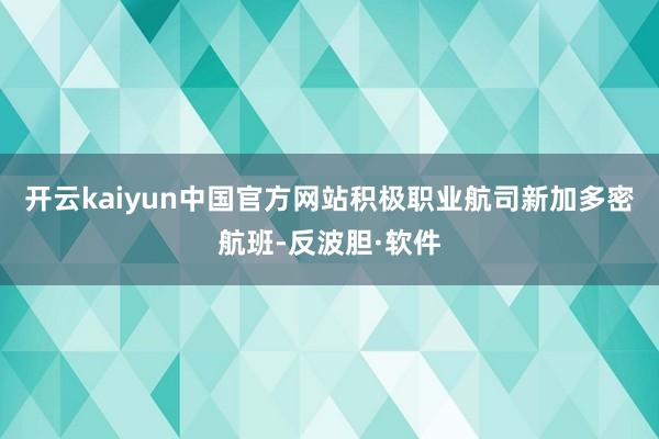 开云kaiyun中国官方网站积极职业航司新加多密航班-反波胆·软件