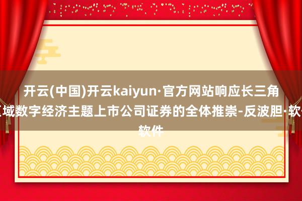 开云(中国)开云kaiyun·官方网站响应长三角区域数字经济主题上市公司证券的全体推崇-反波胆·软件