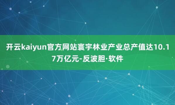 开云kaiyun官方网站寰宇林业产业总产值达10.17万亿元-反波胆·软件
