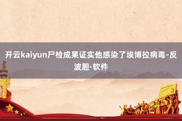 开云kaiyun尸检成果证实他感染了埃博拉病毒-反波胆·软件