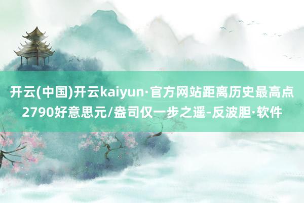 开云(中国)开云kaiyun·官方网站距离历史最高点2790好意思元/盎司仅一步之遥-反波胆·软件
