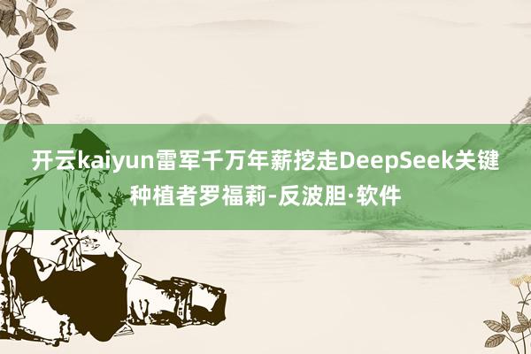 开云kaiyun雷军千万年薪挖走DeepSeek关键种植者罗福莉-反波胆·软件