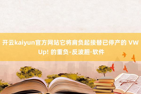 开云kaiyun官方网站它将肩负起接替已停产的 VW Up! 的重负-反波胆·软件