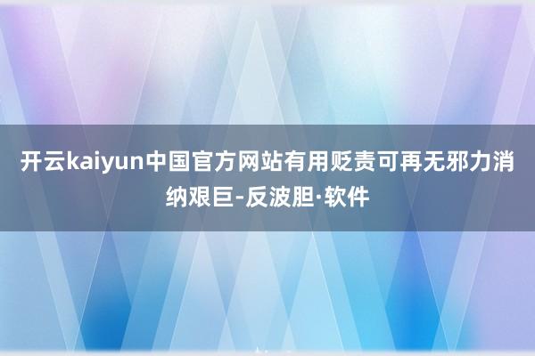 开云kaiyun中国官方网站有用贬责可再无邪力消纳艰巨-反波胆·软件