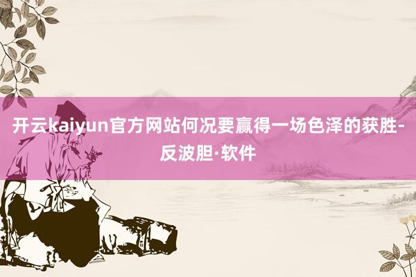 开云kaiyun官方网站何况要赢得一场色泽的获胜-反波胆·软件