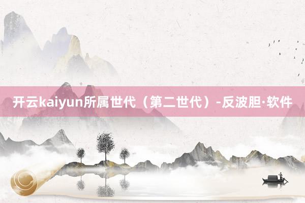 开云kaiyun所属世代（第二世代）-反波胆·软件