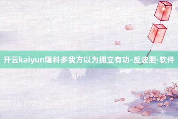 开云kaiyun隆科多我方以为拥立有功-反波胆·软件