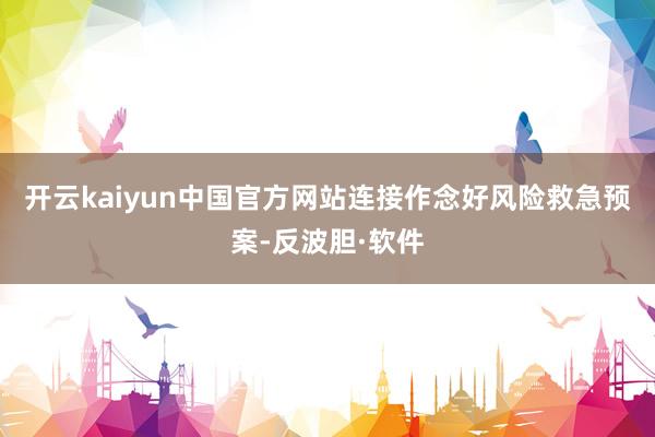 开云kaiyun中国官方网站连接作念好风险救急预案-反波胆·软件