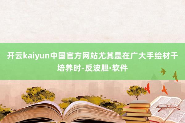 开云kaiyun中国官方网站尤其是在广大手绘材干培养时-反波胆·软件
