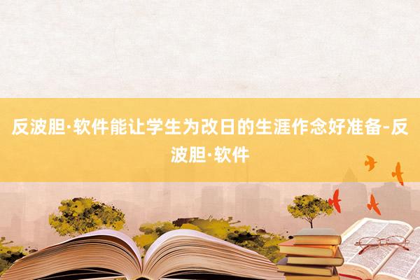 反波胆·软件能让学生为改日的生涯作念好准备-反波胆·软件