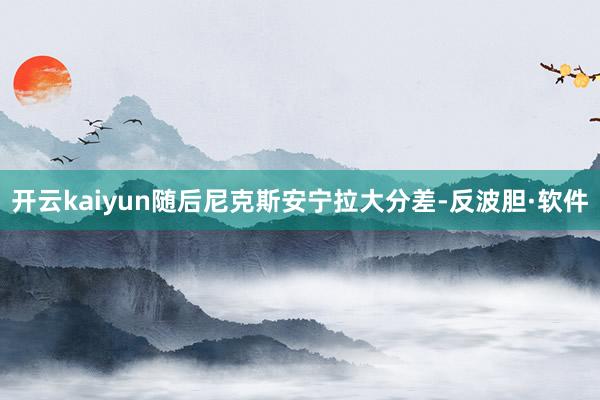 开云kaiyun随后尼克斯安宁拉大分差-反波胆·软件