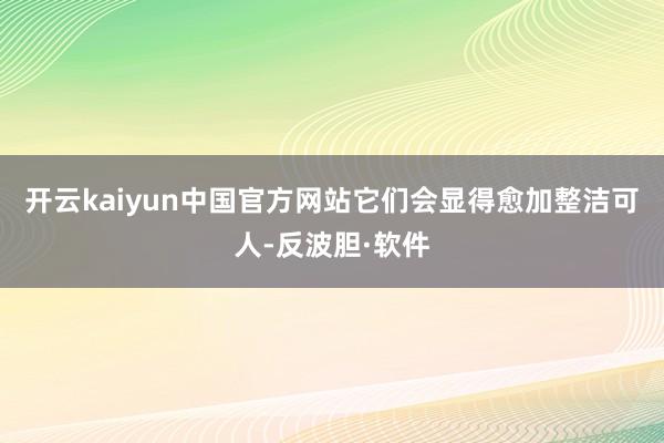 开云kaiyun中国官方网站它们会显得愈加整洁可人-反波胆·软件
