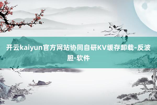 开云kaiyun官方网站协同自研KV缓存卸载-反波胆·软件