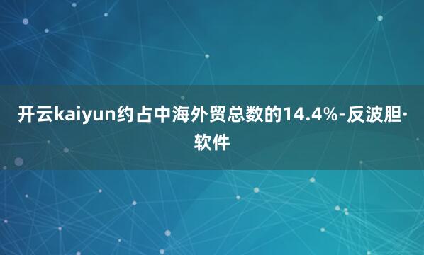 开云kaiyun约占中海外贸总数的14.4%-反波胆·软件