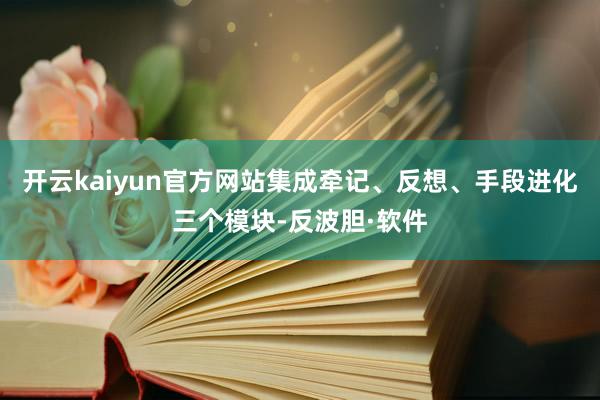 开云kaiyun官方网站集成牵记、反想、手段进化三个模块-反波胆·软件
