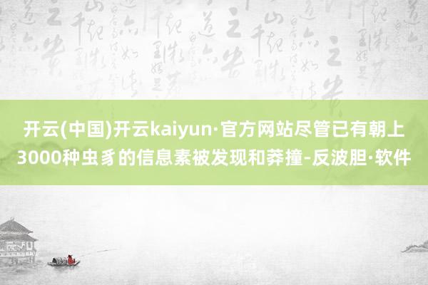 开云(中国)开云kaiyun·官方网站尽管已有朝上3000种虫豸的信息素被发现和莽撞-反波胆·软件