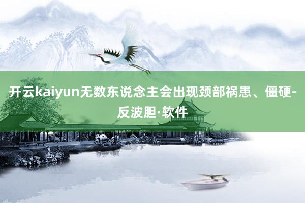 开云kaiyun无数东说念主会出现颈部祸患、僵硬-反波胆·软件