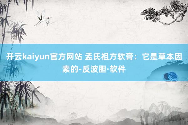 开云kaiyun官方网站 孟氏祖方软膏：它是草本因素的-反波胆·软件