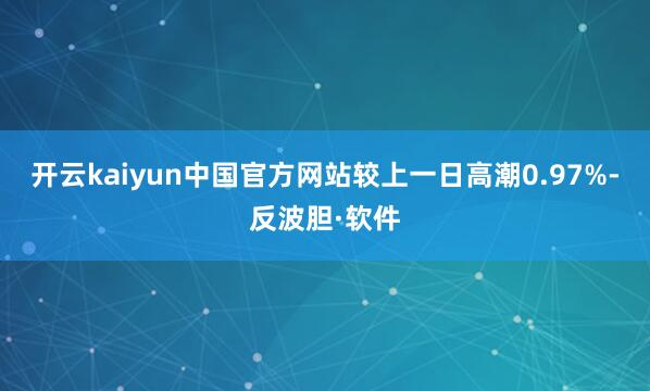 开云kaiyun中国官方网站较上一日高潮0.97%-反波胆·软件