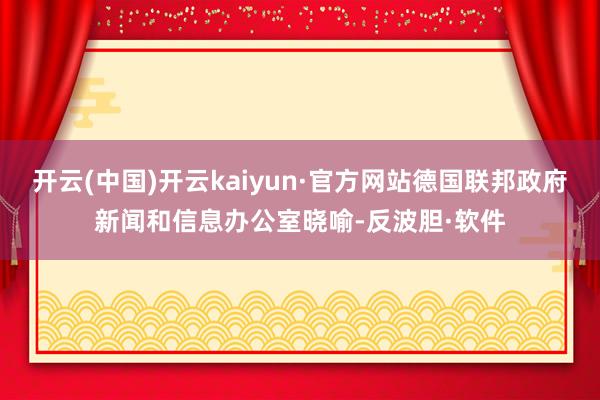 开云(中国)开云kaiyun·官方网站德国联邦政府新闻和信息办公室晓喻-反波胆·软件