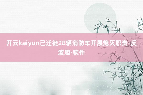 开云kaiyun已迁徙28辆消防车开展熄灭职责-反波胆·软件