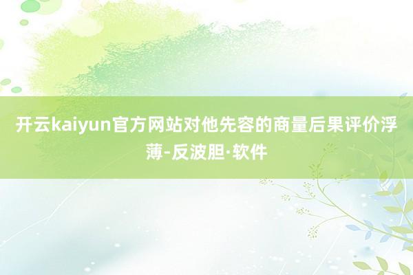 开云kaiyun官方网站对他先容的商量后果评价浮薄-反波胆·软件