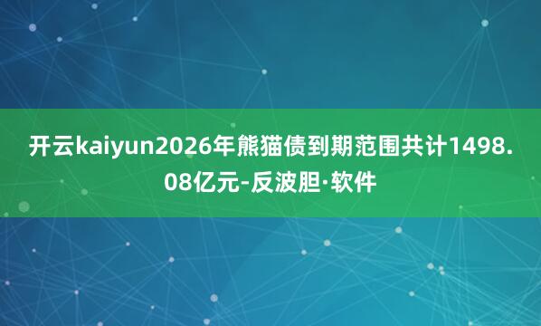 开云kaiyun2026年熊猫债到期范围共计1498.08亿元-反波胆·软件