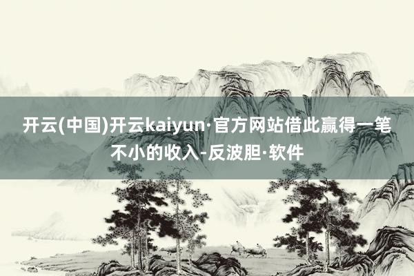 开云(中国)开云kaiyun·官方网站借此赢得一笔不小的收入-反波胆·软件