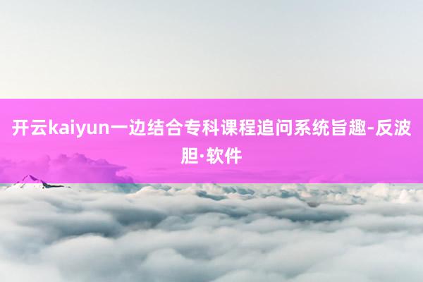 开云kaiyun一边结合专科课程追问系统旨趣-反波胆·软件