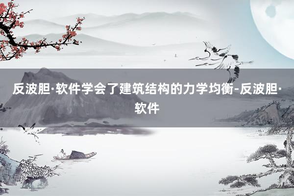 反波胆·软件学会了建筑结构的力学均衡-反波胆·软件