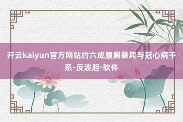开云kaiyun官方网站约六成腹黑暴毙与冠心病干系-反波胆·软件