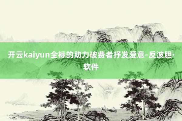 开云kaiyun全标的助力破费者抒发爱意-反波胆·软件