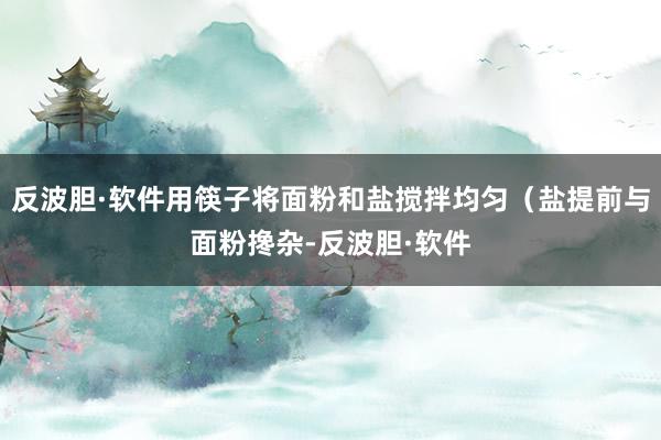 反波胆·软件用筷子将面粉和盐搅拌均匀（盐提前与面粉搀杂-反波胆·软件